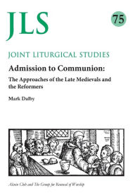 Title: Admission to Communion: Late Medievals and Reformers, Author: Mark Dalby