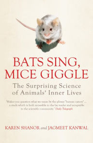 Title: Bats Sing, Mice Giggle: The Surprising Science of Animals' Inner Lives, Author: Jagmeet Kanwal