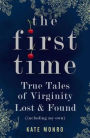 First Time: True Tales of Virginity Lost and Found (Including My Own)