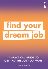 Title: A Practical Guide to Getting the Job you Want: Find Your Dream Job, Author: Denise Taylor