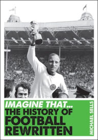 Title: Imagine That - Football: The History of Football Rewritten, Author: Michael Sells