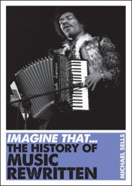 Title: Imagine That - Music: The History of Music Rewritten, Author: Michael Sells