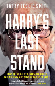 Title: Harry's Last Stand: How the world my generation built is falling down, and what we can do to save it, Author: Harry Leslie Smith