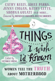 Title: Things I Wish I'd Known: Women tell the truth about motherhood, Author: Victoria Young