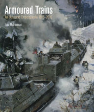 Title: Armoured Trains: An Illustrated Encyclopedia, 1825-2016, Author: Paul Malmassari