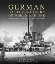 Title: German Battlecruisers of World War One: Their Design, Construction and Operations, Author: Gary Staff