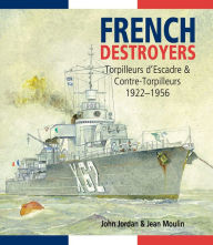 Title: French Destroyers: Torpilleurs d'Escadre & Contre-Torpilleurs, 1922-1956, Author: John Jordan