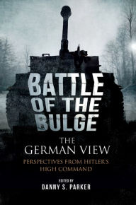 Title: The Battle of the Bulge: The German View: Perspectives from Hitlers High Command, Author: Danny S. Parker