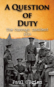 Title: A Question of Duty: The Curragh Incident 1914, Author: Paul O'Brien