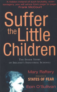 Title: Suffer the Little Children: The Inside Story of Ireland's Industrial Schools, Author: Mary Raftery