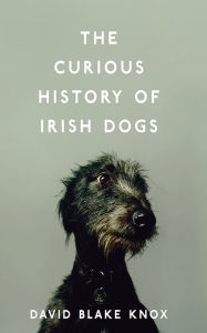 Title: The Curious History of Irish Dogs, Author: David Blake Knox