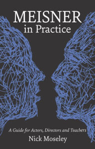 Title: Meisner in Practice: A Guide for Actors, Directors and Teachers, Author: Nick Moseley