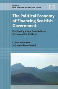 Title: The Political Economy of Financing Scottish Government: Considering a New Constitutional Settlement for Scotland, Author: C. Paul Hallwood
