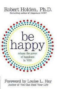 Be Happy: Release the Power of Happiness in You