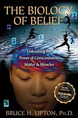 The Biology Of Belief Unleashing The Power Of Consciousness