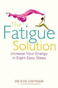 The Fatigue Solution: Increase Your Energy in Eight Easy Steps. Eva Cwynar with Sharyn Kolberg