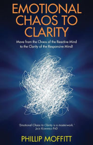 Emotional Chaos to Clarity: How to Live More Skilfully, Make Better Decisions and Find Purpose in Life. Phillip Moffitt