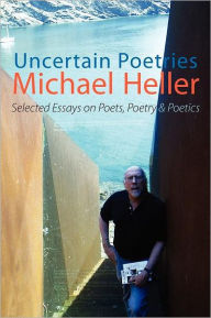 Title: Uncertain Poetries: Selected Essays on Poets, Poetry and Poetics, Author: Michael Heller