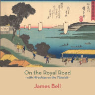 Title: On the Royal Road: with Hiroshige on the Tōkaidō, Author: James Bell