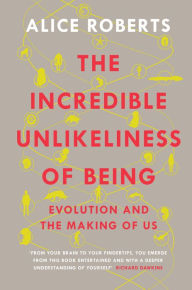 Title: The Incredible Unlikeliness of Being: Evolution and the Making of Us, Author: Alice Roberts