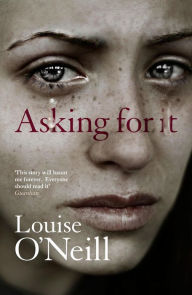 Title: Asking For It: the haunting novel from a celebrated voice in feminist fiction, Author: Louise O'Neill