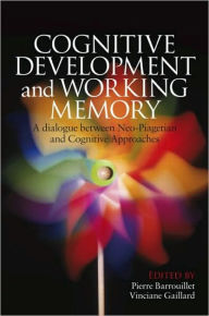 Title: Cognitive Development and Working Memory: A Dialogue between Neo-Piagetian Theories and Cognitive Approaches / Edition 1, Author: Pierre Barrouillet