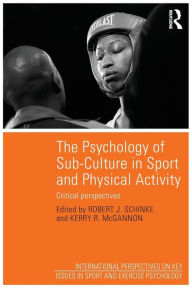 Title: The Psychology of Sub-Culture in Sport and Physical Activity: Critical perspectives / Edition 1, Author: Robert J. Schinke