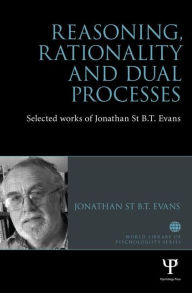 Title: Reasoning, Rationality and Dual Processes: Selected works of Jonathan St B.T. Evans, Author: Jonathan Evans