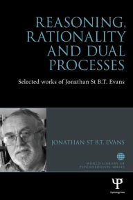 Title: Reasoning, Rationality and Dual Processes: Selected works of Jonathan St B.T. Evans / Edition 1, Author: Jonathan Evans