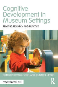 Title: Cognitive Development in Museum Settings: Relating Research and Practice / Edition 1, Author: David M. Sobel