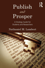 Title: Publish and Prosper: A Strategy Guide for Students and Researchers, Author: Nathaniel M. Lambert