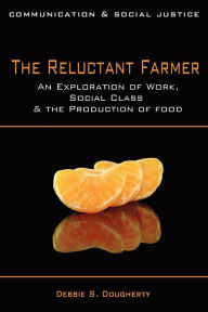 Title: The Reluctant Farmer: An Exploration of Work, Social Class & the Production of Food, Author: Debbie S. Dougherty