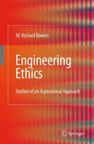 Title: Engineering Ethics: Outline of an Aspirational Approach / Edition 1, Author: William Richard Bowen