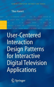 Title: User-Centered Interaction Design Patterns for Interactive Digital Television Applications / Edition 1, Author: Tibor Kunert