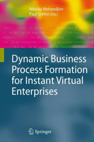 Title: Dynamic Business Process Formation for Instant Virtual Enterprises / Edition 1, Author: Nikolay Mehandjiev