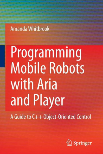 Programming Mobile Robots with Aria and Player: A Guide to C++ Object-Oriented Control / Edition 1
