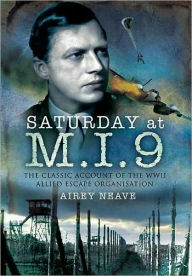 Title: Saturday at M.I.9: The Classic Account of the WW2 Allied Escape Organisation, Author: Airey Neave DSO OBE MC