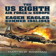 Title: The US Eighth Air Force in Europe: Volume 1 - Eager Eagles: Summer 1941 - 1943, Author: Martin W Bowman