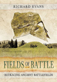 Title: Fields of Battle: Retracing Ancient Battlefields, Author: Richard Evans