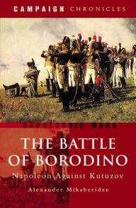 Title: The Battle of Borodino: Napoleon Against Kutuzov, Author: Alexander Mikaberidze