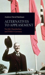 Title: Alternatives to Appeasement: Neville Chamberlain and Hitler's Germany, Author: Andrew David Stedman