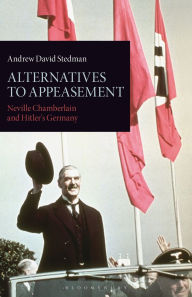 Title: Alternatives to Appeasement: Neville Chamberlain and Hitler's Germany, Author: Andrew David Stedman