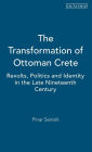 The Transformation of Ottoman Crete: Revolts, Politics and Identity in the Late Nineteenth Century