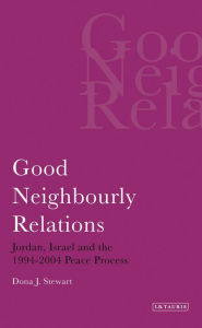 Title: Good Neighbourly Relations: Jordan, Israel and the 1994-2004 Peace Process, Author: Dona J. Stewart