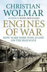 Engines of War: How Wars Were Won & Lost on the Railways. Christian Wolmar
