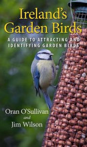 Title: Ireland's Garden Birds: A Guide to Attracting and Identifying Garden Birds, Author: Oran O'Sullivan