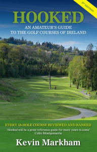 Title: Hooked: An Amateur's Guide to the Golf Courses of Ireland, Author: Kevin Markham