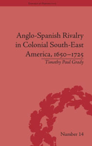 Title: Anglo-Spanish Rivalry in Colonial South-East America, 1650-1725 / Edition 1, Author: Timothy Paul Grady