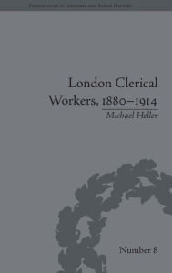 Title: London Clerical Workers, 1880-1914: Development of the Labour Market / Edition 1, Author: Michael Heller