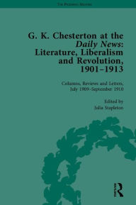 Title: G K Chesterton at the Daily News, Part II: Literature, Liberalism and Revolution, 1901-1913 / Edition 1, Author: Julia Stapleton